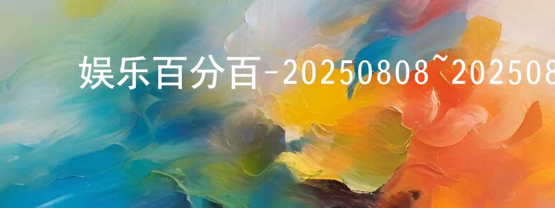 ﻿蔡宗益的网络影视资源,﻿娱乐百分百-20250808~20250828迅雷下载_电影天堂